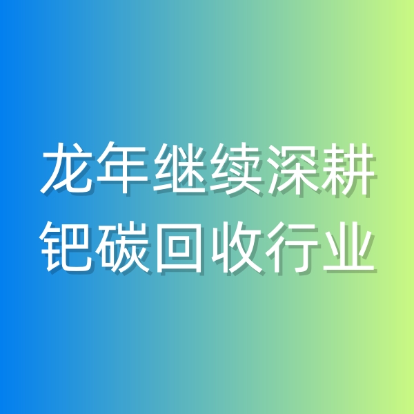 清輝鈀碳回收日記543，龍年繼續(xù)深耕鈀碳回收行業(yè)