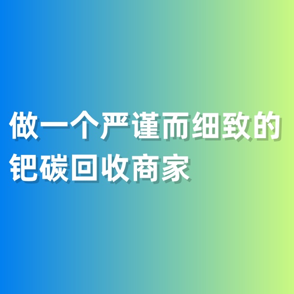 鈀碳回收，做一個嚴謹而細致的鈀碳回收商家