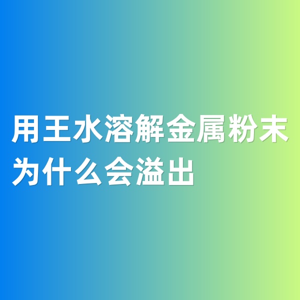 鈀碳回收，用王水溶解金屬粉末為什么會溢出
