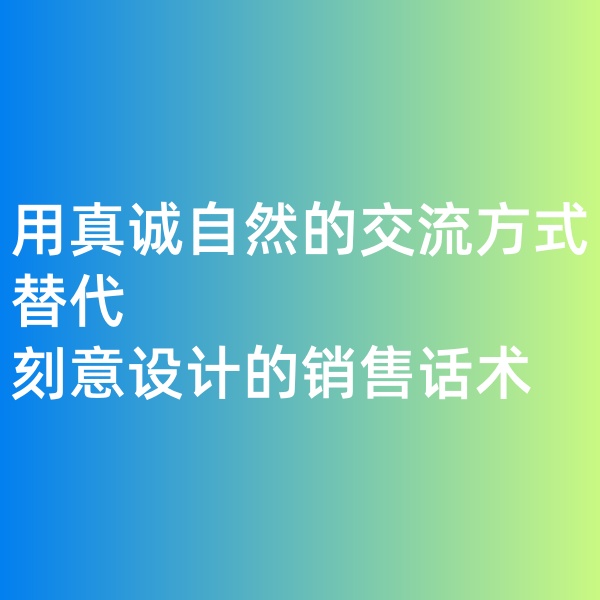 鈀碳回收, 用真誠自然的交流方式替代刻意設(shè)計(jì)的銷售話術(shù)